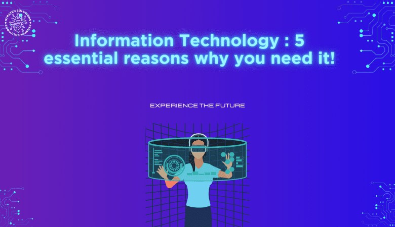 INFORMATION TECHNOLOGY: 5 ESSENTIAL REASONS WHY YOU NEED IT!