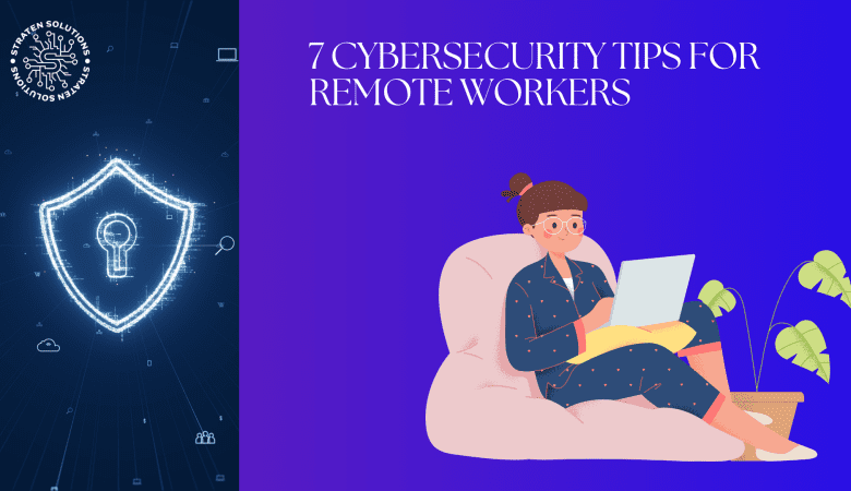 7 CYBERSECURITY TIPS FOR REMOTE WORKERS