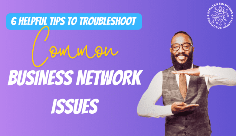 6 Helpful Tips to Troubleshoot Common Business Network Issues