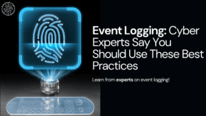 Event Logging: Cyber Experts Say You Should Use These Best Practices