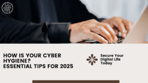 How is Your Cyber Hygiene? Essential Tips For 2025