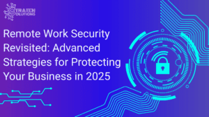 Remote Work Security Revisited: Advanced Strategies for Protecting Your Business in 2025