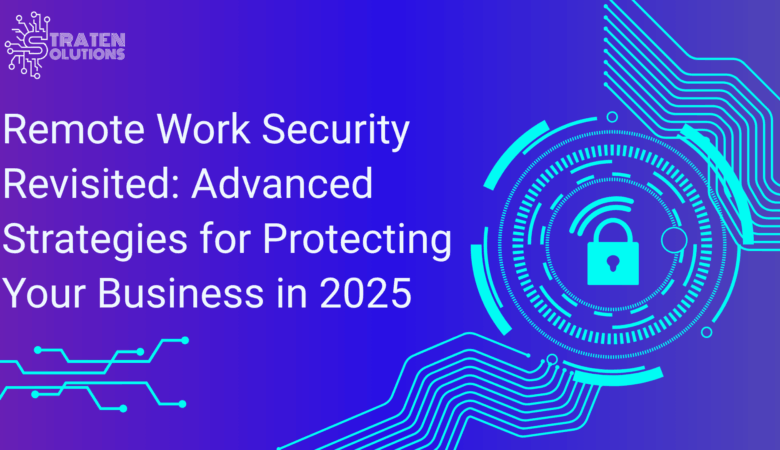 Remote Work Security Revisited: Advanced Strategies for Protecting Your Business in 2025