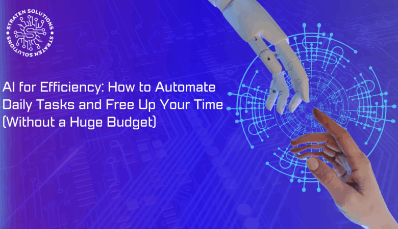AI for Efficiency: How to Automate Daily Tasks and Free Up Your Time (Without a Huge Budget)
