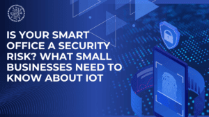 Is Your Smart Office a Security Risk? What Small Businesses Need to Know About IoT
