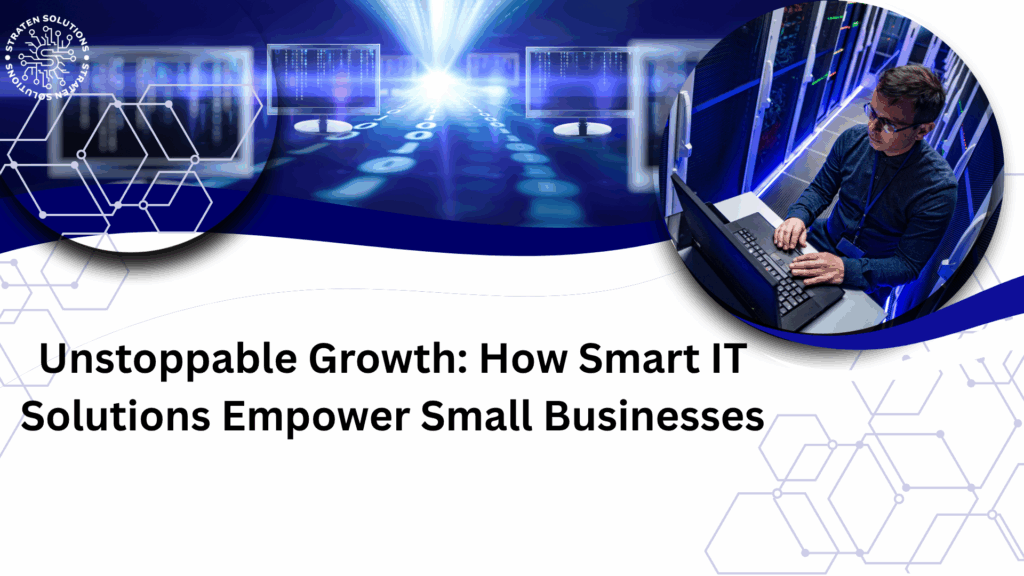 Unstoppable Growth: How Smart IT Solutions Empower Small Businesses
