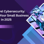 Next-Level Cybersecurity: Protecting Your Small Business in 2025