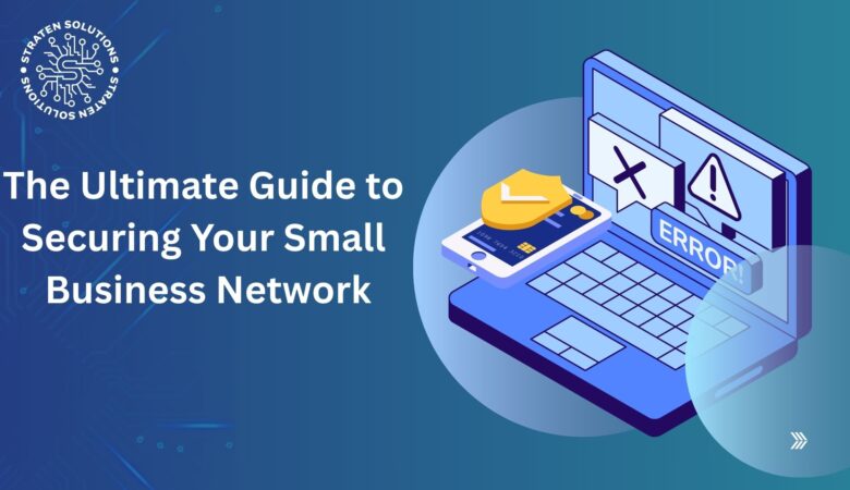 The Ultimate Guide to Securing Your Small Business Network