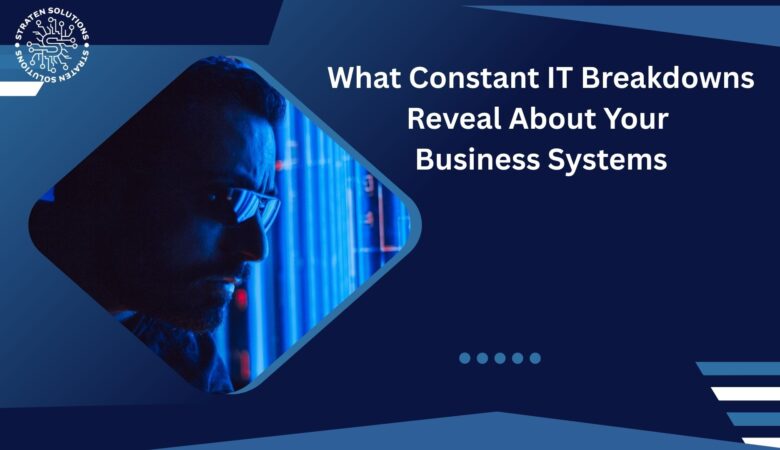 What Constant IT Breakdowns Reveal About Your Business Systems