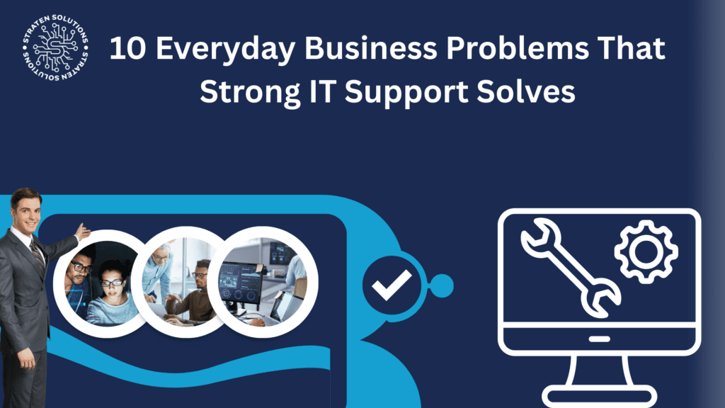 10 Everyday Business Problems That Strong IT Support Solves