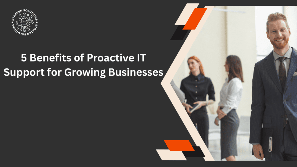 5 Benefits of Proactive IT Support for Growing Businesses