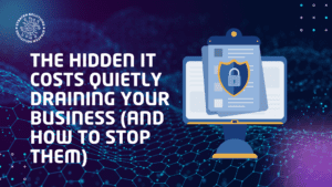 The Hidden IT Costs Quietly Draining Your Business (And How to Stop Them)