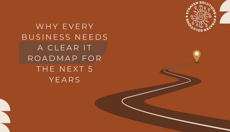 Why Every Business Needs a Clear IT Roadmap for the Next 5 Years