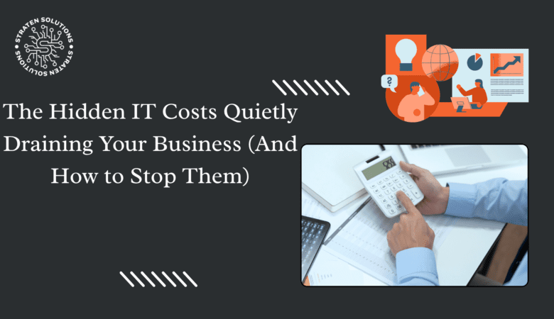 The Hidden IT Costs Quietly Draining Your Business (And How to Stop Them)
